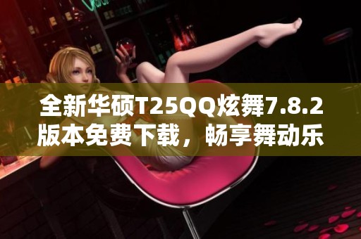 全新华硕T25QQ炫舞7.8.2版本免费下载，畅享舞动乐趣