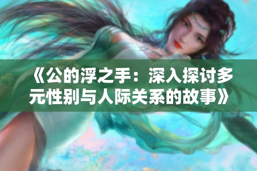 《公的浮之手：深入探讨多元性别与人际关系的故事》