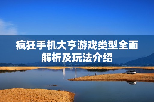 疯狂手机大亨游戏类型全面解析及玩法介绍