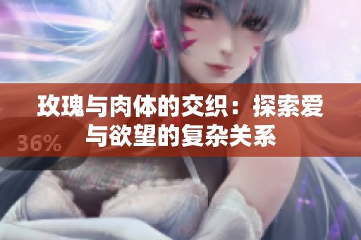 玫瑰与肉体的交织：探索爱与欲望的复杂关系