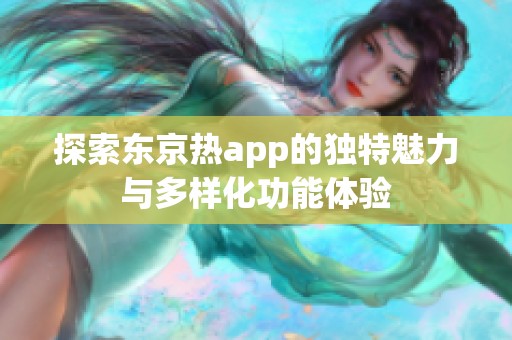 探索东京热app的独特魅力与多样化功能体验