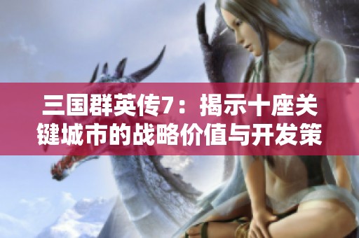 三国群英传7：揭示十座关键城市的战略价值与开发策略