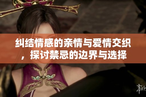纠结情感的亲情与爱情交织，探讨禁忌的边界与选择
