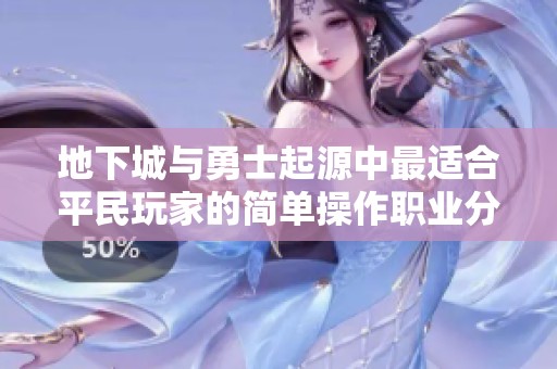 地下城与勇士起源中最适合平民玩家的简单操作职业分析