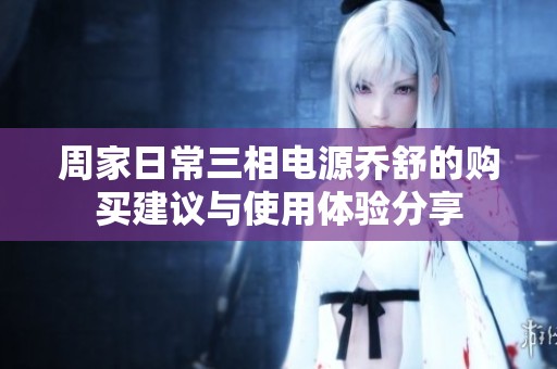 周家日常三相电源乔舒的购买建议与使用体验分享