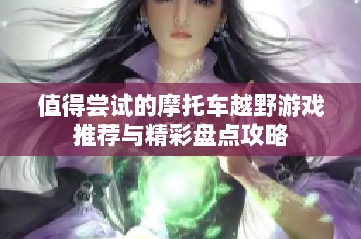 值得尝试的摩托车越野游戏推荐与精彩盘点攻略