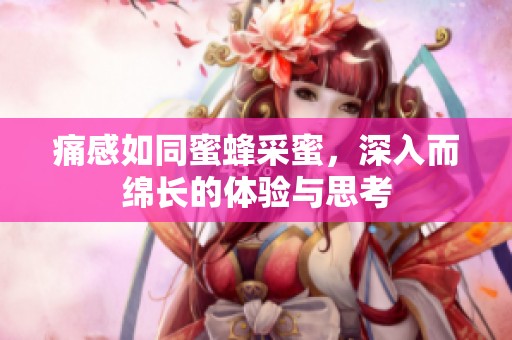 痛感如同蜜蜂采蜜，深入而绵长的体验与思考
