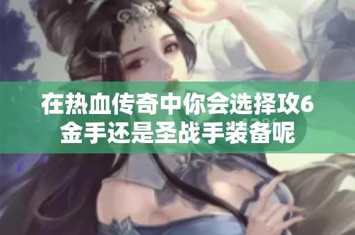在热血传奇中你会选择攻6金手还是圣战手装备呢