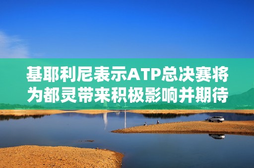 基耶利尼表示ATP总决赛将为都灵带来积极影响并期待辛纳精彩表现