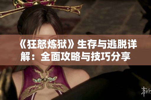 《狂怒炼狱》生存与逃脱详解：全面攻略与技巧分享