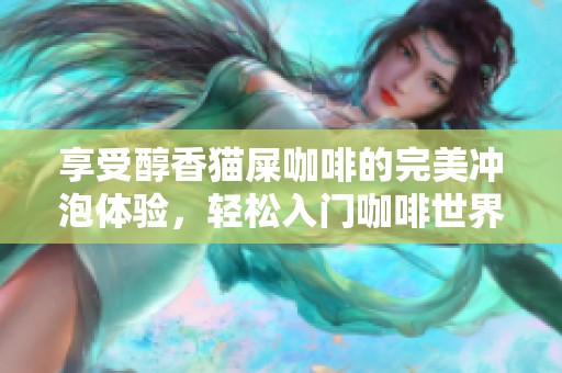 享受醇香猫屎咖啡的完美冲泡体验，轻松入门咖啡世界