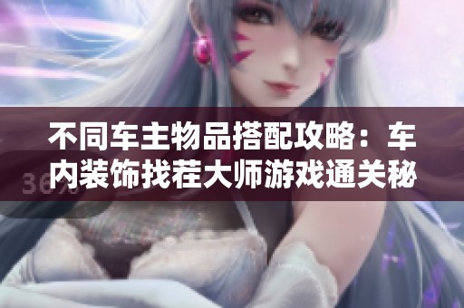 不同车主物品搭配攻略：车内装饰找茬大师游戏通关秘籍