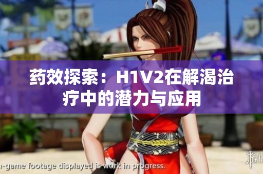 药效探索：H1V2在解渴治疗中的潜力与应用