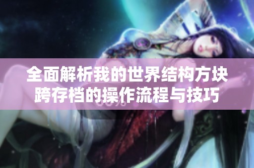 全面解析我的世界结构方块跨存档的操作流程与技巧