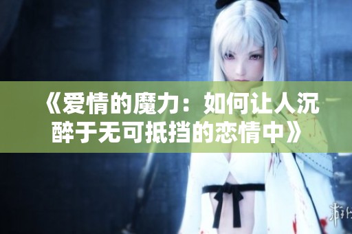 《爱情的魔力：如何让人沉醉于无可抵挡的恋情中》