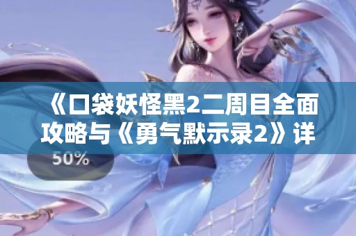 《口袋妖怪黑2二周目全面攻略与《勇气默示录2》详细图文指南》