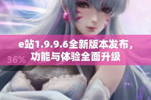 e站1.9.9.6全新版本发布，功能与体验全面升级