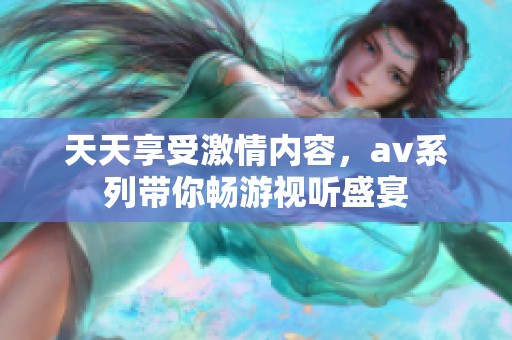 天天享受激情内容，av系列带你畅游视听盛宴