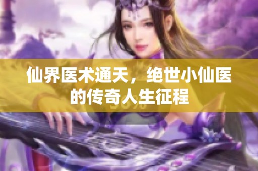 仙界医术通天，绝世小仙医的传奇人生征程