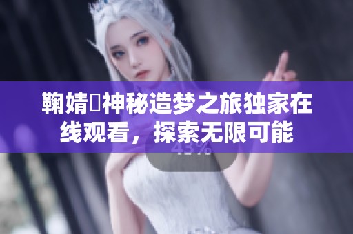 鞠婧祎神秘造梦之旅独家在线观看，探索无限可能