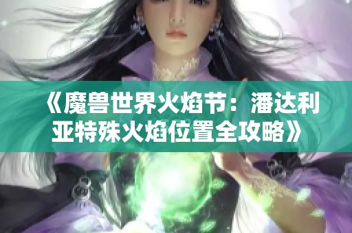 《魔兽世界火焰节：潘达利亚特殊火焰位置全攻略》