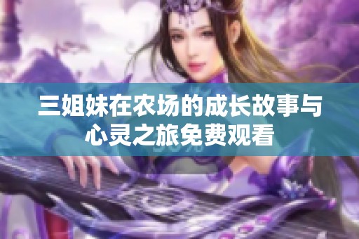 三姐妹在农场的成长故事与心灵之旅免费观看