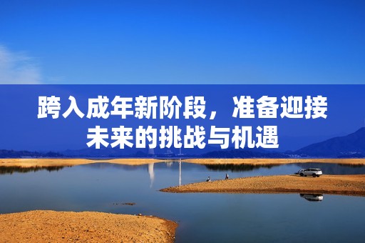 跨入成年新阶段，准备迎接未来的挑战与机遇