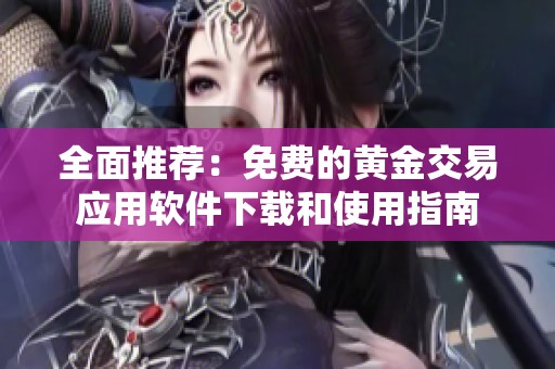 全面推荐：免费的黄金交易应用软件下载和使用指南
