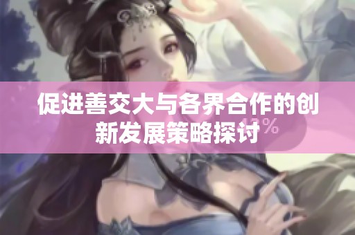 促进善交大与各界合作的创新发展策略探讨