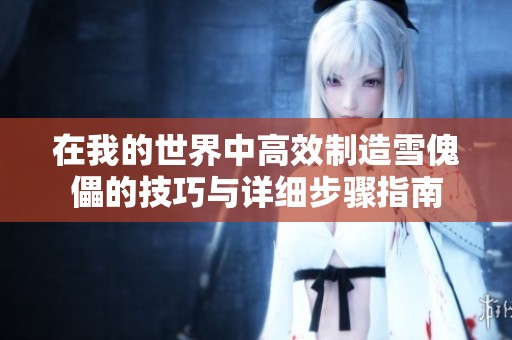 在我的世界中高效制造雪傀儡的技巧与详细步骤指南