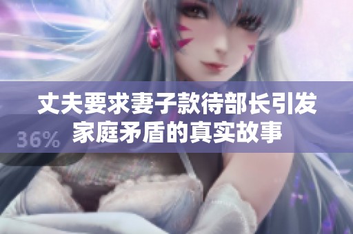 丈夫要求妻子款待部长引发家庭矛盾的真实故事