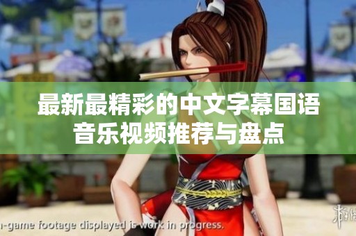 最新最精彩的中文字幕国语音乐视频推荐与盘点