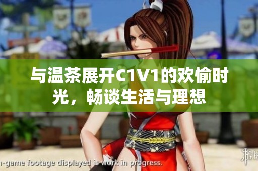 与温茶展开C1V1的欢愉时光，畅谈生活与理想