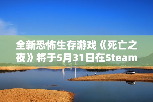 全新恐怖生存游戏《死亡之夜》将于5月31日在Steam上线