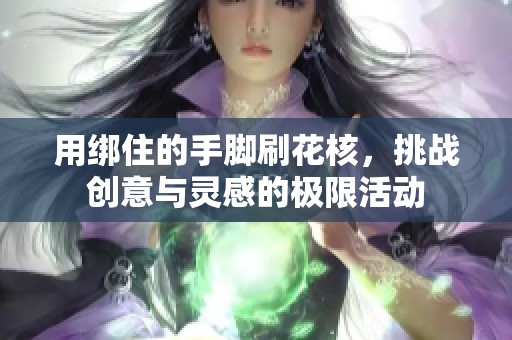 用绑住的手脚刷花核，挑战创意与灵感的极限活动