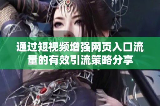 通过短视频增强网页入口流量的有效引流策略分享