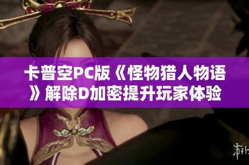 卡普空PC版《怪物猎人物语》解除D加密提升玩家体验分析