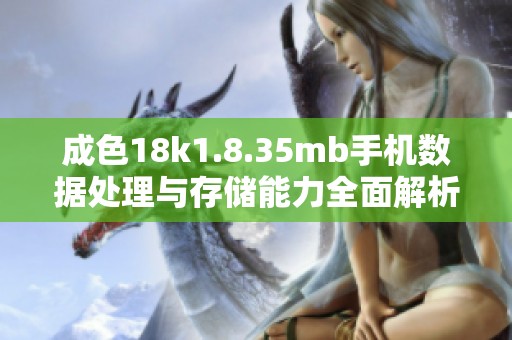 成色18k1.8.35mb手机数据处理与存储能力全面解析