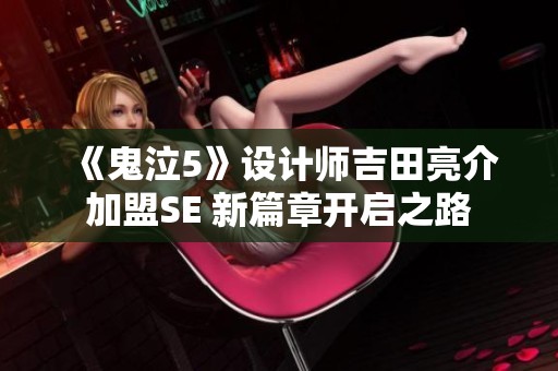 《鬼泣5》设计师吉田亮介加盟SE 新篇章开启之路