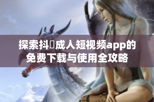 探索抖抈成人短视频app的免费下载与使用全攻略