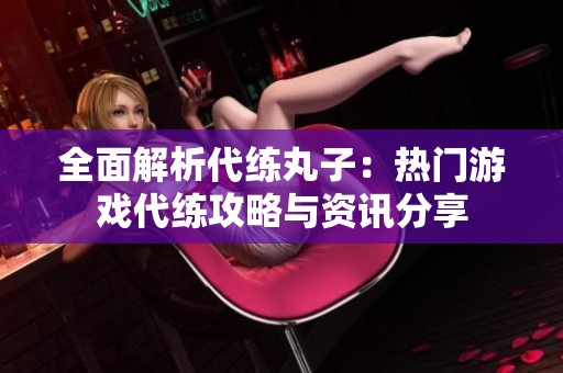 全面解析代练丸子：热门游戏代练攻略与资讯分享