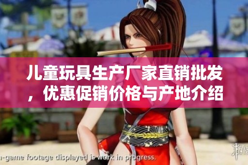 儿童玩具生产厂家直销批发，优惠促销价格与产地介绍