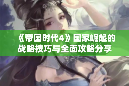 《帝国时代4》国家崛起的战略技巧与全面攻略分享