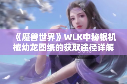 《魔兽世界》WLK中秘银机械幼龙图纸的获取途径详解