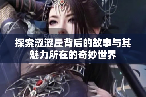 探索涩涩屋背后的故事与其魅力所在的奇妙世界