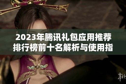 2023年腾讯礼包应用推荐排行榜前十名解析与使用指南