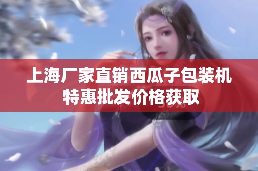 上海厂家直销西瓜子包装机 特惠批发价格获取