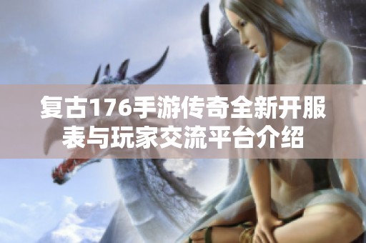 复古176手游传奇全新开服表与玩家交流平台介绍