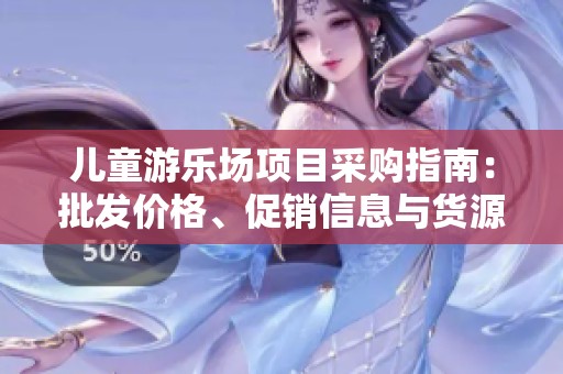 儿童游乐场项目采购指南：批发价格、促销信息与货源解析