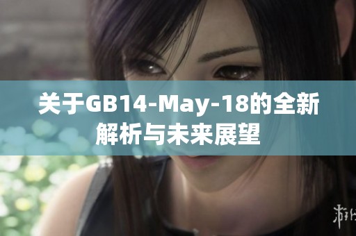 关于GB14-May-18的全新解析与未来展望